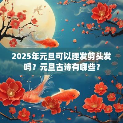 2025年元旦可以理发剪头发吗？元旦古诗有哪些？