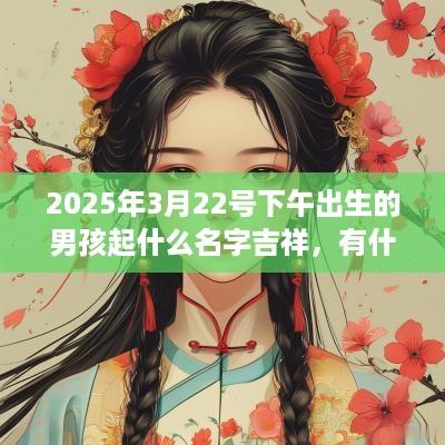 2025年3月22号下午出生的男孩起什么名字吉祥，有什么名字推荐？