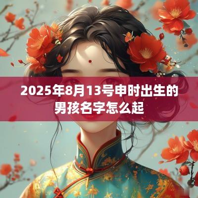 2025年8月13号申时出生的男孩名字怎么起