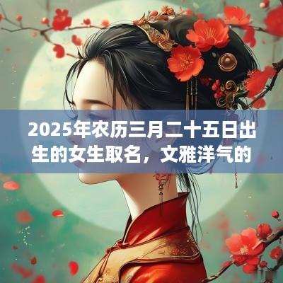 2025年农历三月二十五日出生的女生取名，文雅洋气的名字精选