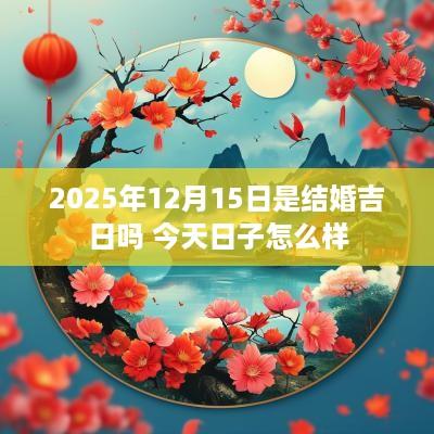 2025年12月15日是结婚吉日吗 今天日子怎么样 2025年12月15日是结婚吉日吗 今天日子怎么样