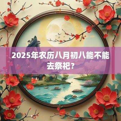 2025年农历八月初八能不能去祭祀？