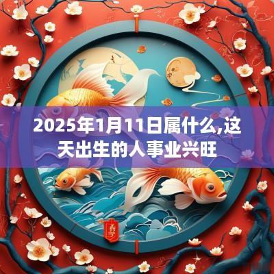 2025年1月11日属什么,这天出生的人事业兴旺