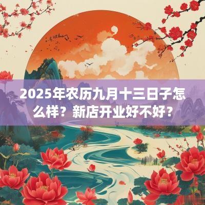 2025年农历九月十三日子怎么样？新店开业好不好？