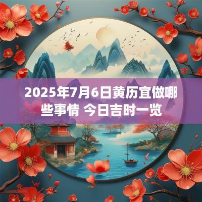 2025年7月6日黄历宜做哪些事情 今日吉时一览