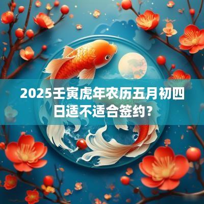2025壬寅蛇年农历五月初四日适不适合签约？