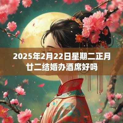 2025年2月22日星期二正月廿二结婚办酒席好吗