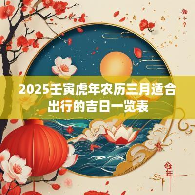 2025壬寅蛇年农历三月适合出行的吉日一览表