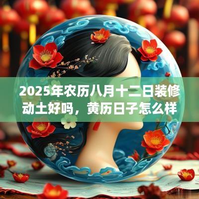 2025年农历八月十二日装修动土好吗，黄历日子怎么样？