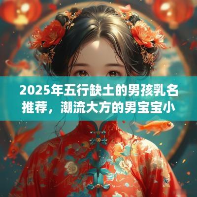 2025年五行缺土的男孩乳名推荐，潮流大方的男宝宝小名