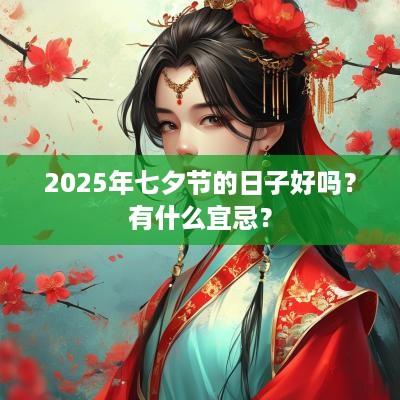 2025年七夕节的日子好吗？有什么宜忌？