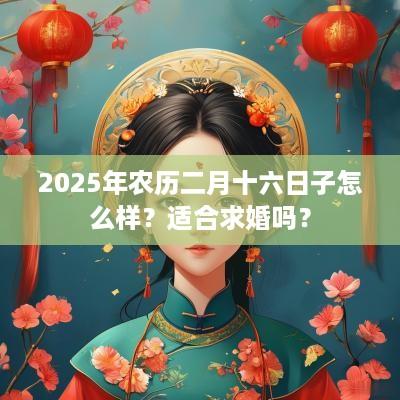 2025年农历二月十六日子怎么样？适合求婚吗？