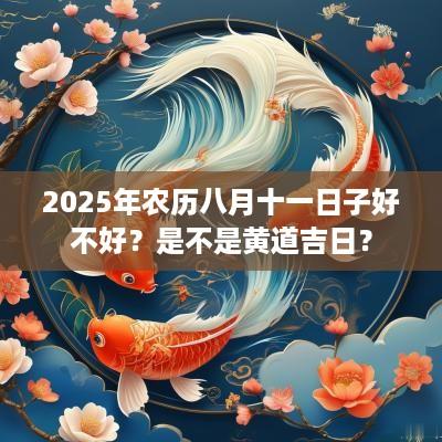 2025年农历八月十一日子好不好？是不是黄道吉日？