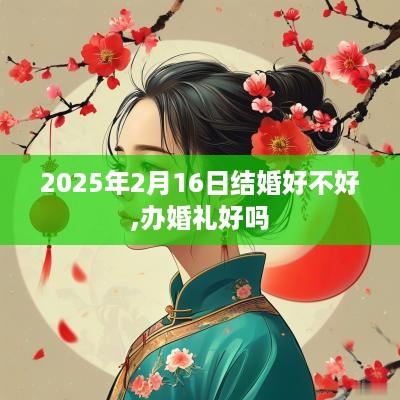2025年2月16日结婚好不好,办婚礼好吗