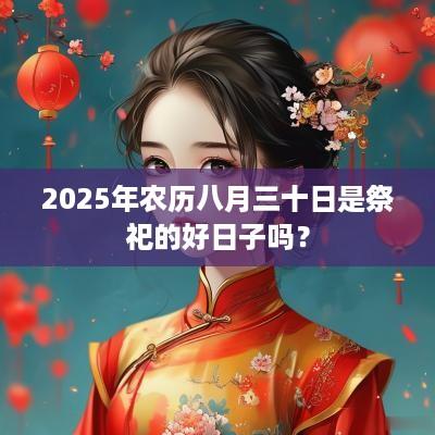 2025年农历八月三十日是祭祀的好日子吗？