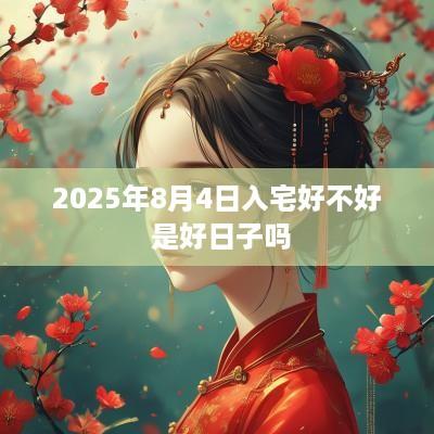 2025年8月4日入宅好不好 是好日子吗