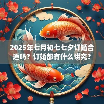 2025年七月初七七夕订婚合适吗？订婚都有什么讲究？