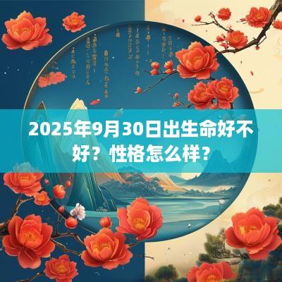 2025年9月30日出生命好不好？性格怎么样？
