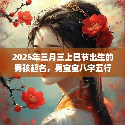 2025年三月三上巳节出生的男孩起名，男宝宝八字五行取名大全