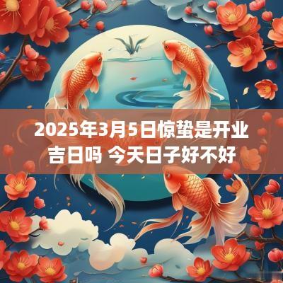 2025年3月5日惊蛰是开业吉日吗 今天日子好不好
