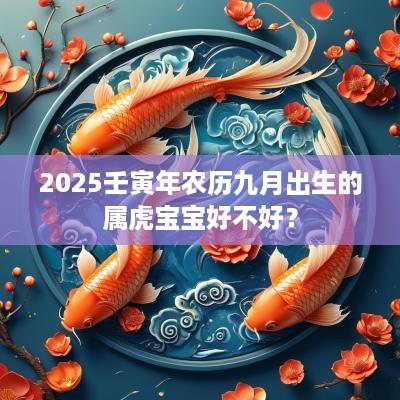 2025壬寅年农历九月出生的属虎宝宝好不好？