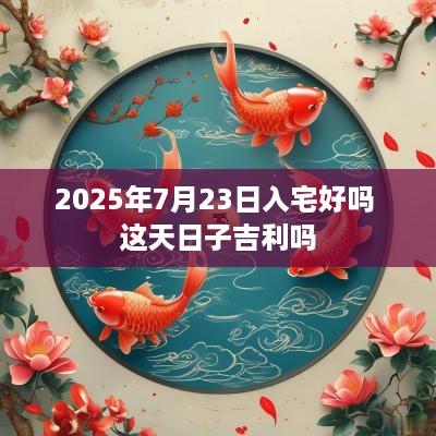 2025年7月23日入宅好吗 这天日子吉利吗