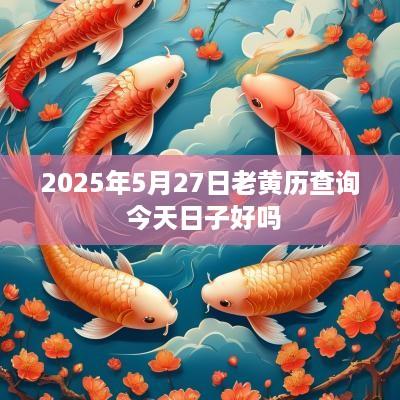 2025年5月27日老黄历查询 今天日子好吗