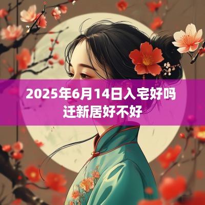 2025年6月14日入宅好吗 迁新居好不好