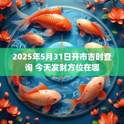 2025年5月31日开市吉时查询 今天发财方位在哪