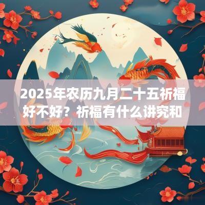 2025年农历九月二十五祈福好不好？祈福有什么讲究和禁忌？