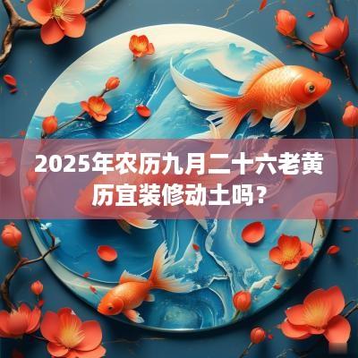 2025年农历九月二十六老黄历宜装修动土吗？