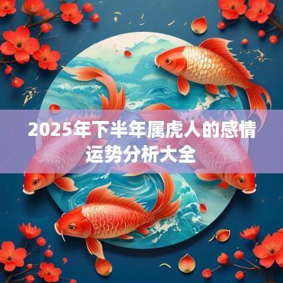 2025年下半年属虎人的感情运势分析大全