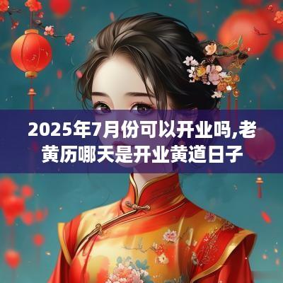 2025年7月份可以开业吗,老黄历哪天是开业黄道日子