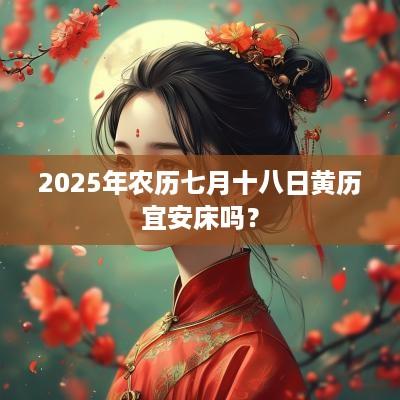 2025年农历七月十八日黄历宜安床吗？