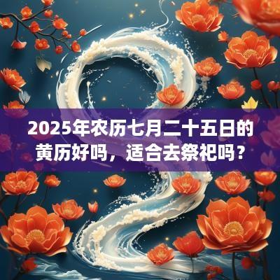2025年农历七月二十五日的黄历好吗，适合去祭祀吗？