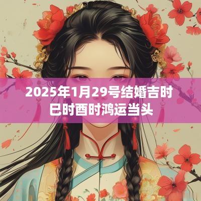 2025年1月29号结婚吉时 巳时酉时鸿运当头