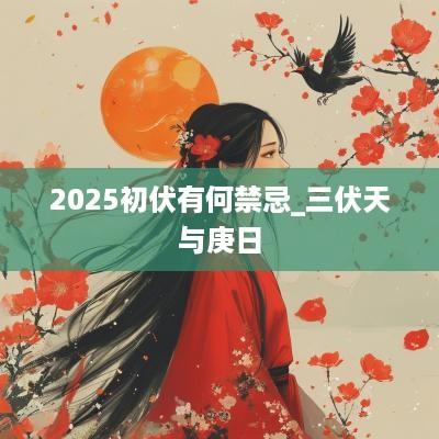 2025初伏有何禁忌_三伏天与庚日