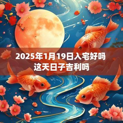 2025年1月19日入宅好吗 这天日子吉利吗