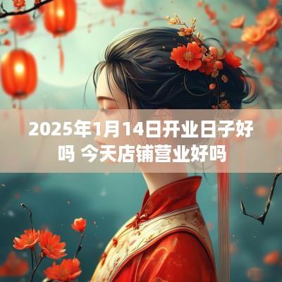 2025年1月14日开业日子好吗 今天店铺营业好吗