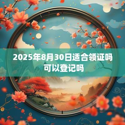 2025年8月30日适合领证吗 可以登记吗