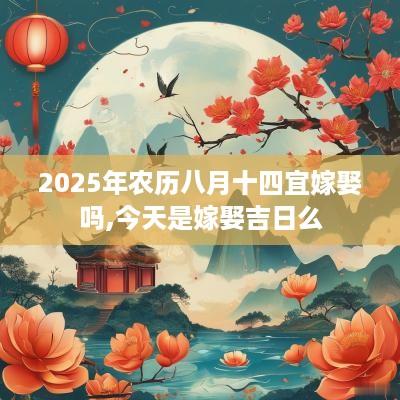 2025年农历八月十四宜嫁娶吗,今天是嫁娶吉日么