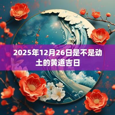 2025年12月26日是不是动土的黄道吉日