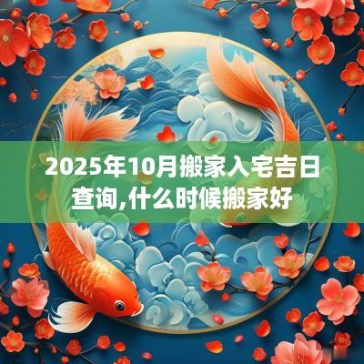 2025年10月搬家入宅吉日查询,什么时候搬家好