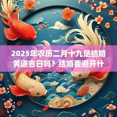 2025年农历二月十九是结婚黄道吉日吗？结婚要避开什么？