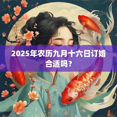 2025年农历九月十六日订婚合适吗？
