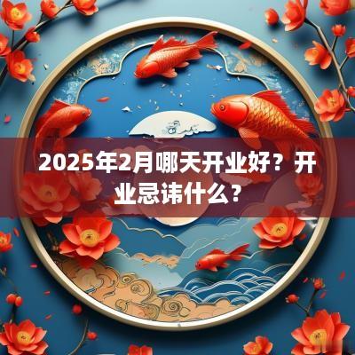 2025年2月哪天开业好？开业忌讳什么？