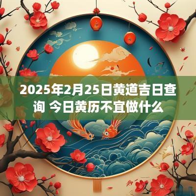 2025年2月25日黄道吉日查询 今日黄历不宜做什么