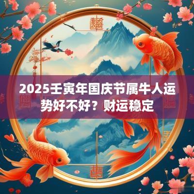 2025壬寅年国庆节属牛人运势好不好？财运稳定
