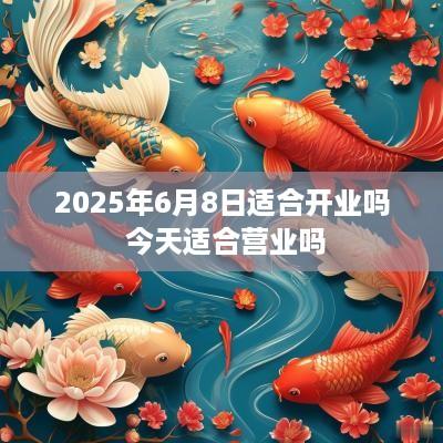 2025年6月8日适合开业吗 今天适合营业吗