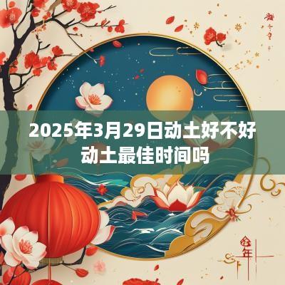2025年3月29日动土好不好 动土最佳时间吗